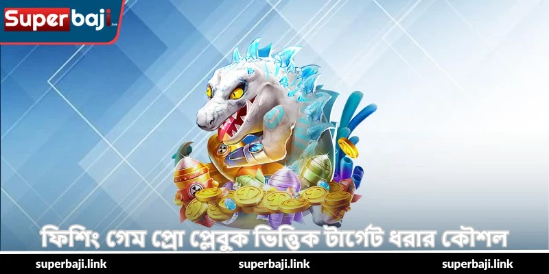 Fishing Game Pro Playbook – প্রো জয়ের গাইড - SuperBaji 3 ফিশিং গেম প্রো প্লেবুক ভিত্তিক টার্গেট ধরার কৌশল