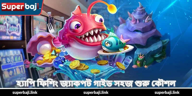 Happy Fishing Jackpot Guide – জ্যাকপট টিপস - SuperBaji 3 হ্যাপি ফিশিং জ্যাকপট গাইড সহজ শুরু কৌশল